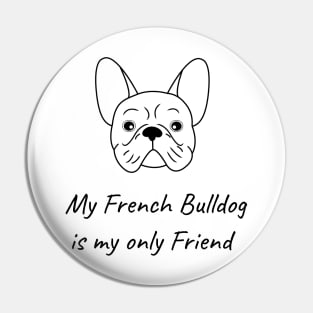 My French Bulldog is my only friend Pin