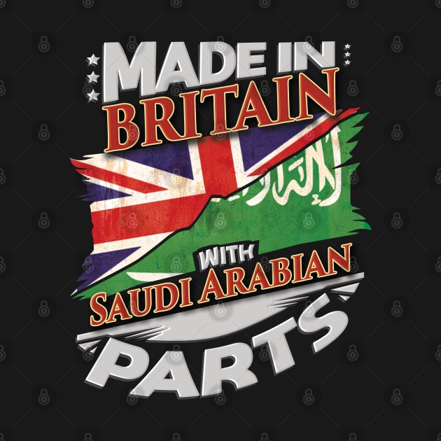 Made In Britain With Saudi Arabian Parts - Gift for Saudi Arabian From Saudi Arabia by Country Flags