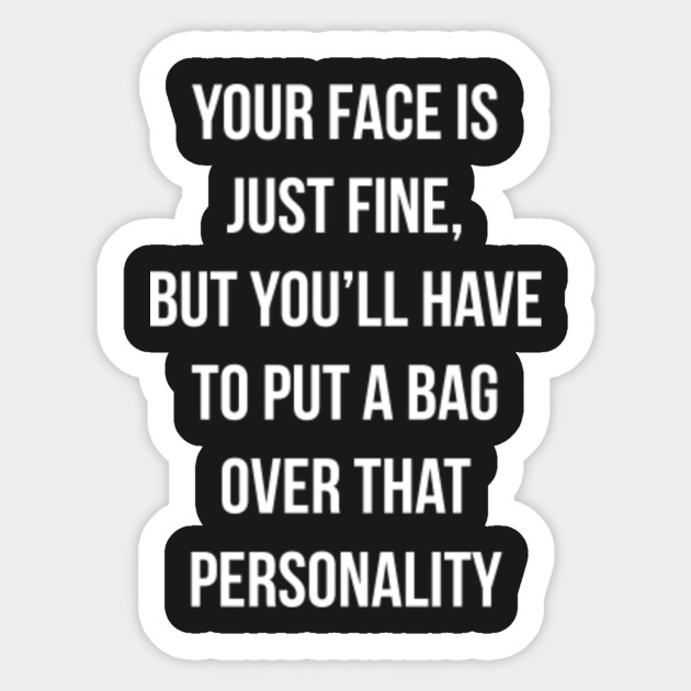 Your Face Is Fine Put A Bag Over That Personality Your