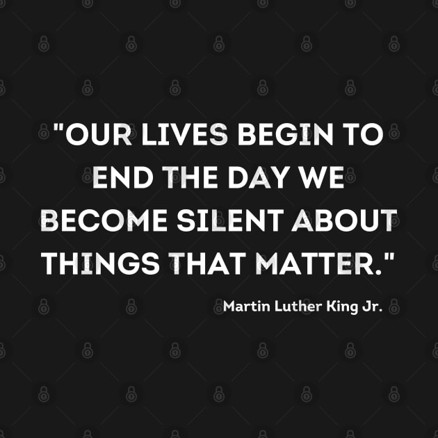 "Our lives begin to end the day we become silent about things that matter." Martin Luther King Jr. by UrbanLifeApparel