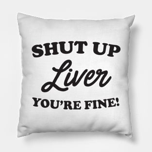 Shut up liver you’re fine Pillow