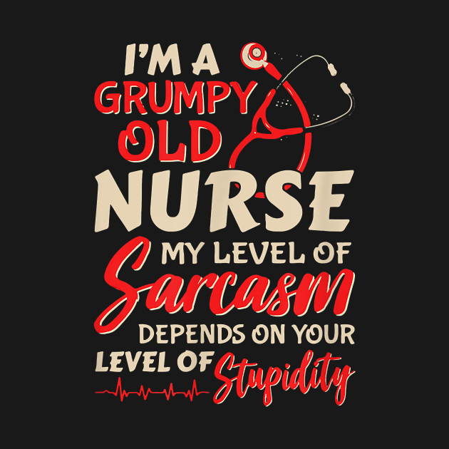 I'm A Grumpy Old Nurse My Level Of Sarcasm Depends On Your Level Of Stupidity by Pretr=ty