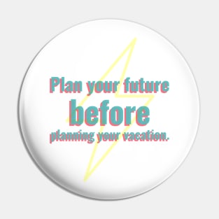 Plan your future before planning your vacation. Pin