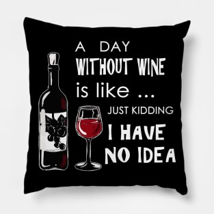 A day without wine is like just kidding have no idea Pillow