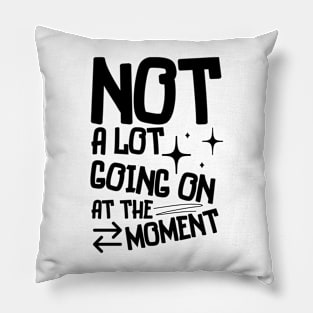 Not A Lot Going On At The Moment Pillow