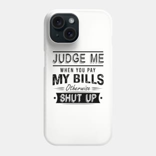 Judge Me When You Pay My Bills Otherwise Shut Up Phone Case