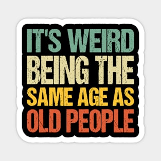 It's Weird Being The Same Age As Old People Magnet