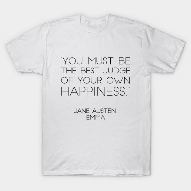 Discover "You Must Be The Best Judge of Your Own Happiness." - Jane Austen, Emma - Jane Austen Quotes - T-Shirt