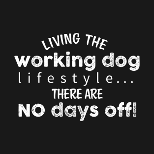 Living The Working Dog Lifestyle, There Are No Days Off - Dark Shirt Version T-Shirt