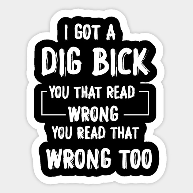 I Got A Dig Bick Adult Humor Offensive Graphic Novelty Sarcastic Funny - Funny Saying - Sticker