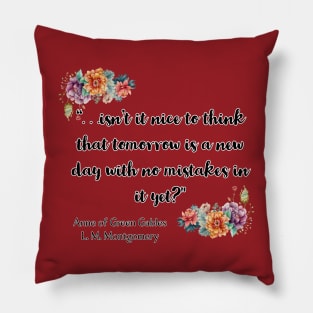 . . . Isn’t it nice to think that tomorrow is a new day with no mistakes in it yet? Pillow