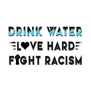 drink water love hard fight racism T-Shirt