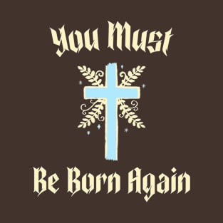 You must be born again funny design T-Shirt