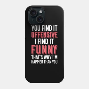 YOU FIND IT OFFENSIVE? I FIND IT FUNNY, THAT'S WHY I'M HAPPIER THAN YOU Phone Case