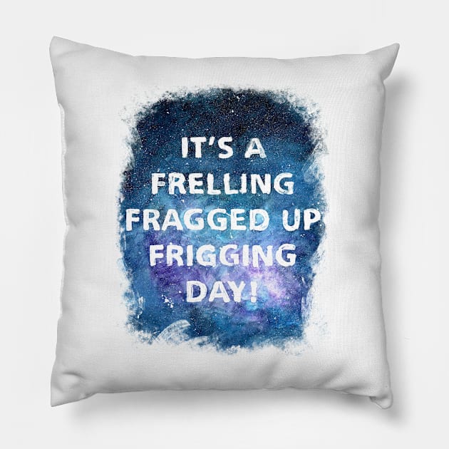 It's a Frelling Fragged Up Frigging Day Pillow by Art By Cleave