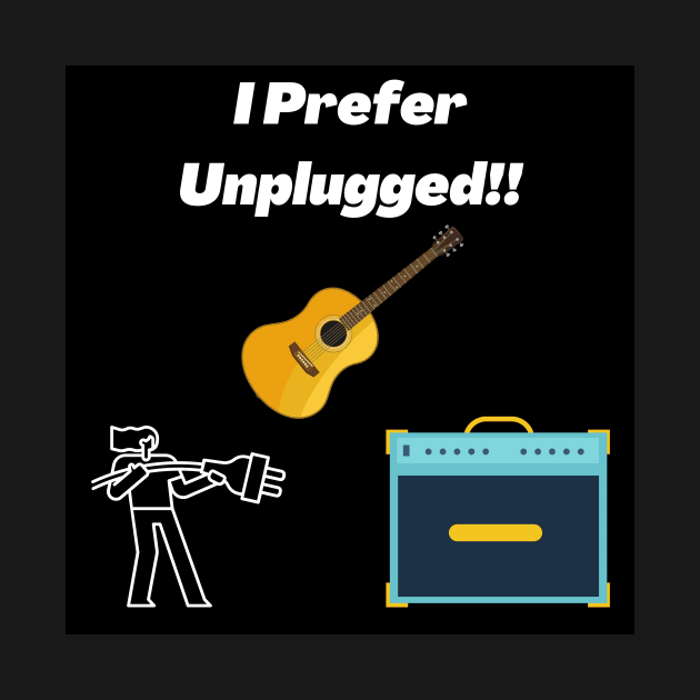 I Prefer Unplugged! by Rosettemusicandguitar