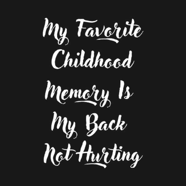 My Favorite Childhood Memory Is My Back Not Hurting My Favorite