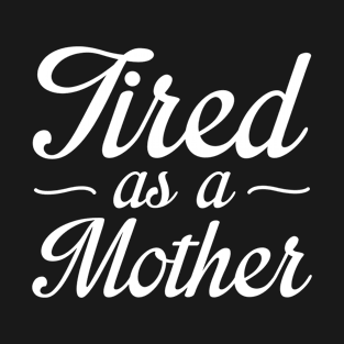 Tired As A Mother T-Shirt