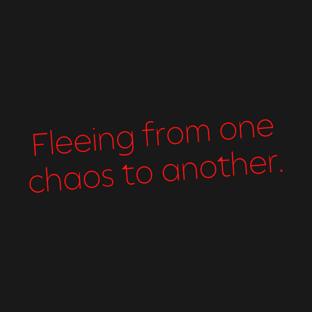 Fleeing From One Chaos to Another. Hero Quotes Typographic Survival of Life’s Disorder Sad Admitting Sacrifice Challenges Slogan Man's & Woman's by Salam Hadi