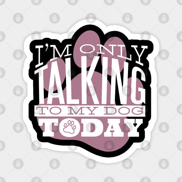 I am Only Talking to my Dog Today Funny Quote Artwork Magnet by Artistic muss