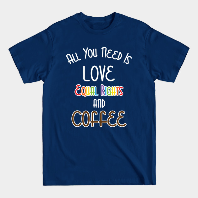 Disover All You Need Is Love, Equal Rights, And Coffee - Lgbt - T-Shirt