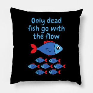 Only dead fish go with the flow Pillow
