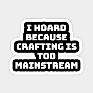 I Hoard Because Crafting is too Mainstream Magnet