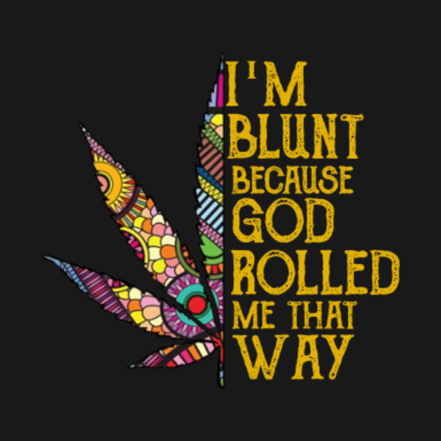 Download Weed I'm Blunt Because God Rolled Me That Way - Im Blunt ...