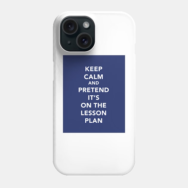 Keep calm and pretend it's on the lesson plan Phone Case by lashton9173