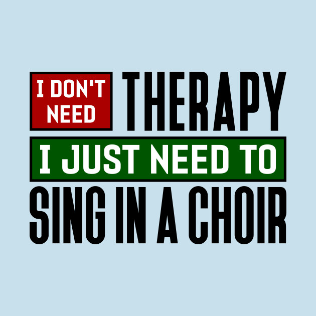 Discover I don't need therapy, I just need to sing in a choir - Choir - T-Shirt