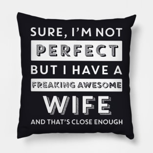 Sure I Am Not Perfect But I Have A Freaking Awesome Wife And That S Close Enough Wife Pillow