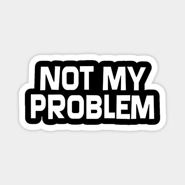 Not My Problem Magnet by SillyShirts