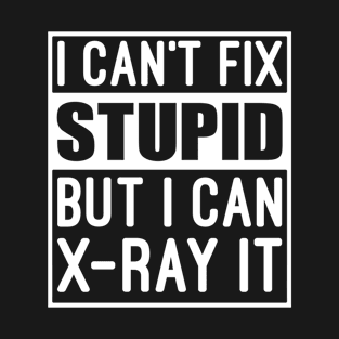 I Can't Fix Stupid But I Can X-Ray It - Funny Radiology T-Shirt