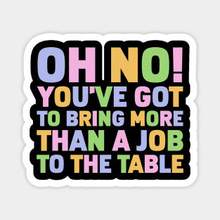 Oh No You've Got To Bring More Than A Job To The Table Magnet