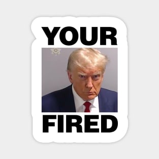 Real Donald Trump Mug Shot, YOUR FIRED purposefully spelt wrong Magnet