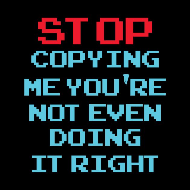 Stop Copying Me You're Not Even Doing It Right by vestiti