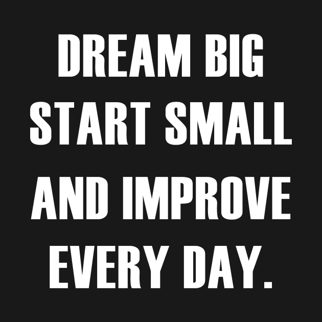 DREAM BIG START SMALL IMPROVE EVERY DAY by King Chris