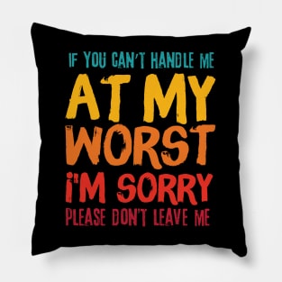 If You Cant Handle Me At My Worst Im Sorry Please Dont Leave Me Pillow