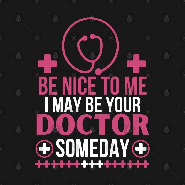 Be Nice To Me I May Be Your Doctor Someday - Funny Doctor Future Patient - Humorous Medical Student Saying Gift by KAVA-X