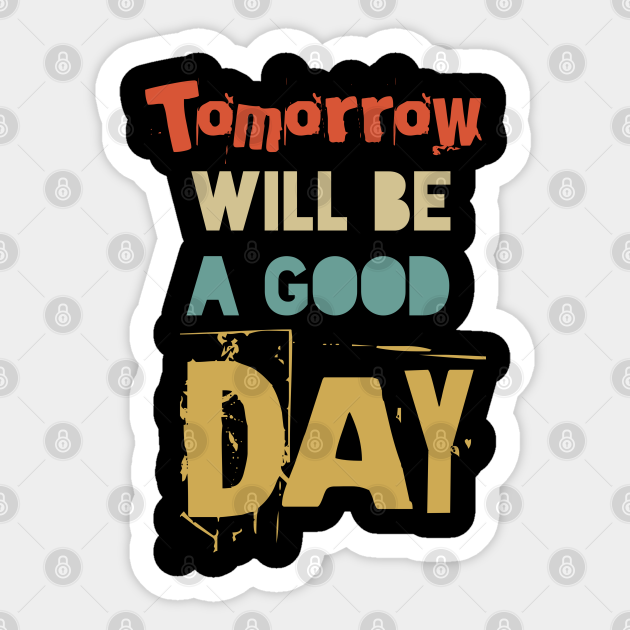 Tomorrow Will Be A Good Day Tomorrow Will Be A Good Day Sticker Teepublic