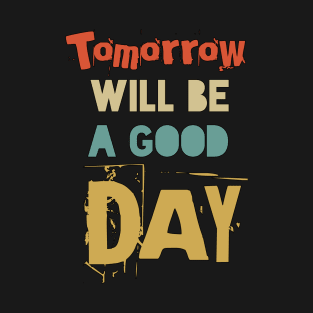 Tomorrow Will Be A Good Day T-Shirt