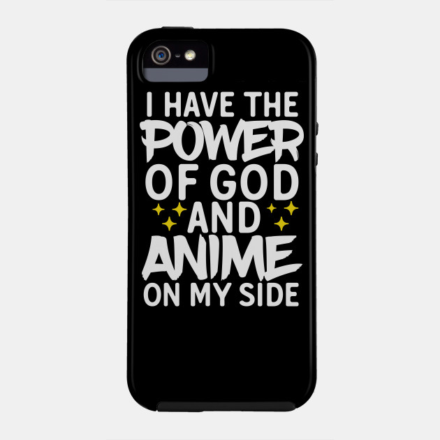 I Have The Power Of God And Anime On My Side Anime Funny Phone Case Teepublic