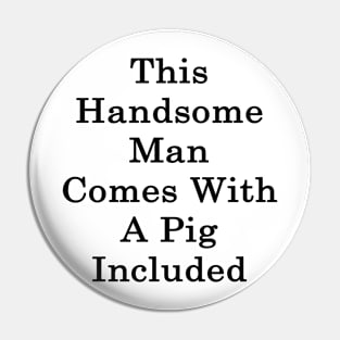 This Handsome Man Comes With A Pig Included Pin