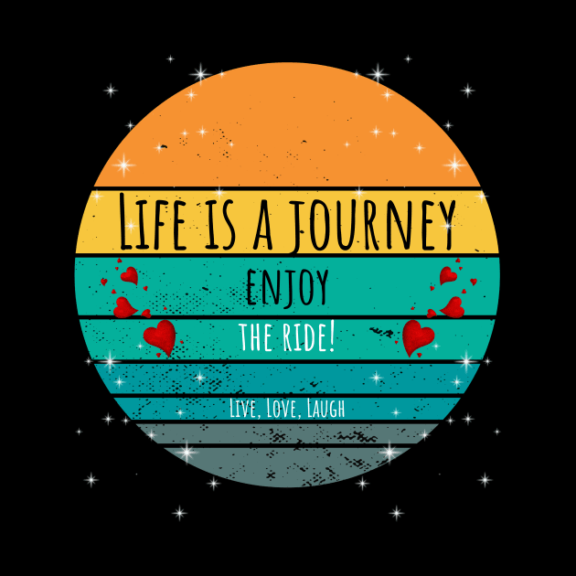 Life Is A Journey Enjoy The Ride! - Live, Love, Laugh by ArleDesign