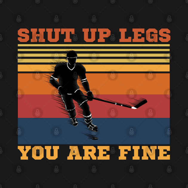 Shut Up Legs You Are Fine, Funny Hockey Player by JustBeSatisfied