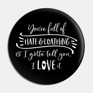 You're full of hate and loathing, and I gotta tell you, I love it. Pin