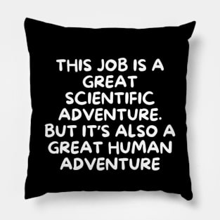 This job is a great scientific adventure. But it’s also a great human adventure Pillow