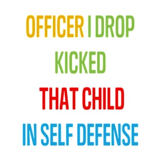 officer i drop kicked that child in self defense T-Shirt