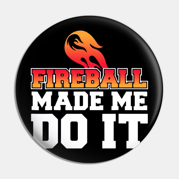 Fireball Made Me Do It Pin by Dennisbani