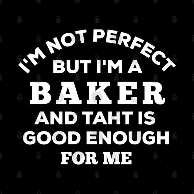 I'm Not Perfect But I'm A Baker And That Is Good Enough For Me by Dhme